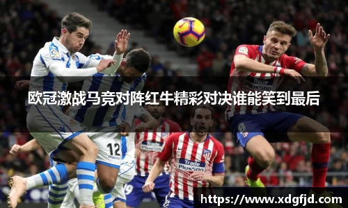 欧冠激战马竞对阵红牛精彩对决谁能笑到最后