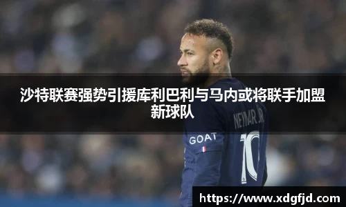 沙特联赛强势引援库利巴利与马内或将联手加盟新球队