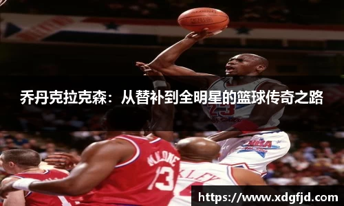 乔丹克拉克森：从替补到全明星的篮球传奇之路