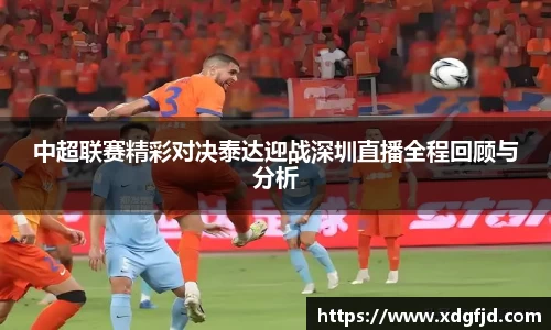 中超联赛精彩对决泰达迎战深圳直播全程回顾与分析
