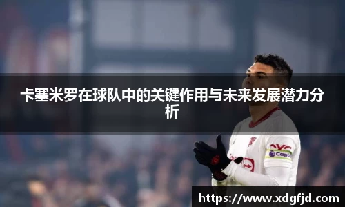 卡塞米罗在球队中的关键作用与未来发展潜力分析