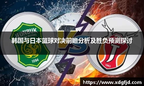 韩国与日本篮球对决前瞻分析及胜负预测探讨