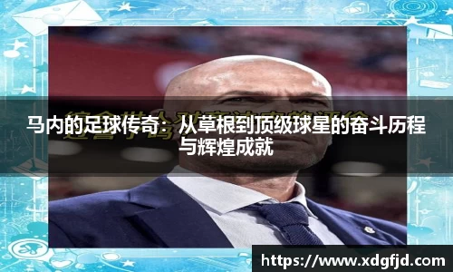 马内的足球传奇：从草根到顶级球星的奋斗历程与辉煌成就