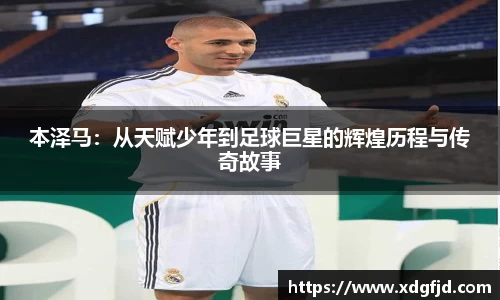 本泽马：从天赋少年到足球巨星的辉煌历程与传奇故事