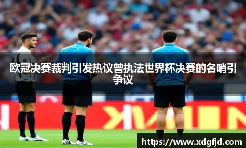欧冠决赛裁判引发热议曾执法世界杯决赛的名哨引争议