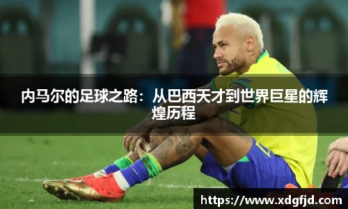内马尔的足球之路：从巴西天才到世界巨星的辉煌历程