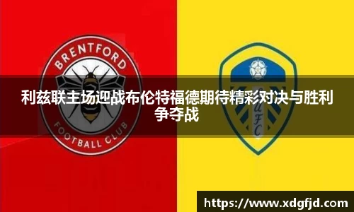 利兹联主场迎战布伦特福德期待精彩对决与胜利争夺战