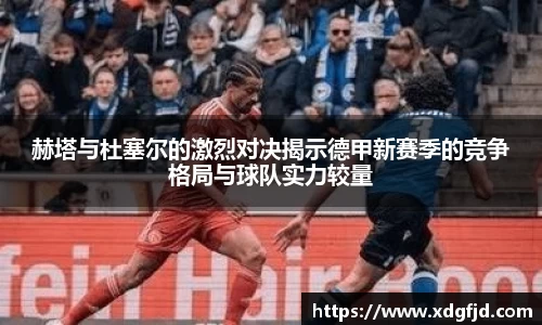 赫塔与杜塞尔的激烈对决揭示德甲新赛季的竞争格局与球队实力较量