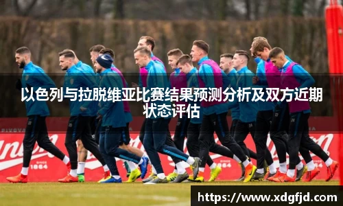 以色列与拉脱维亚比赛结果预测分析及双方近期状态评估